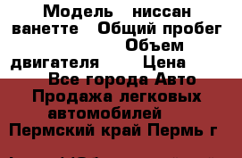  › Модель ­ ниссан-ванетте › Общий пробег ­ 120 000 › Объем двигателя ­ 2 › Цена ­ 2 000 - Все города Авто » Продажа легковых автомобилей   . Пермский край,Пермь г.